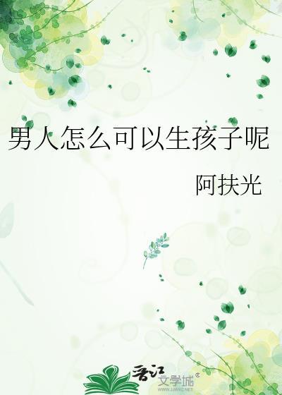 男人怎么可以生孩子呢阿扶免费阅读