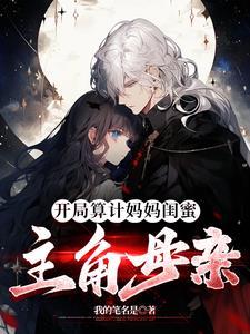 开局算计妈妈闺蜜主角母亲的