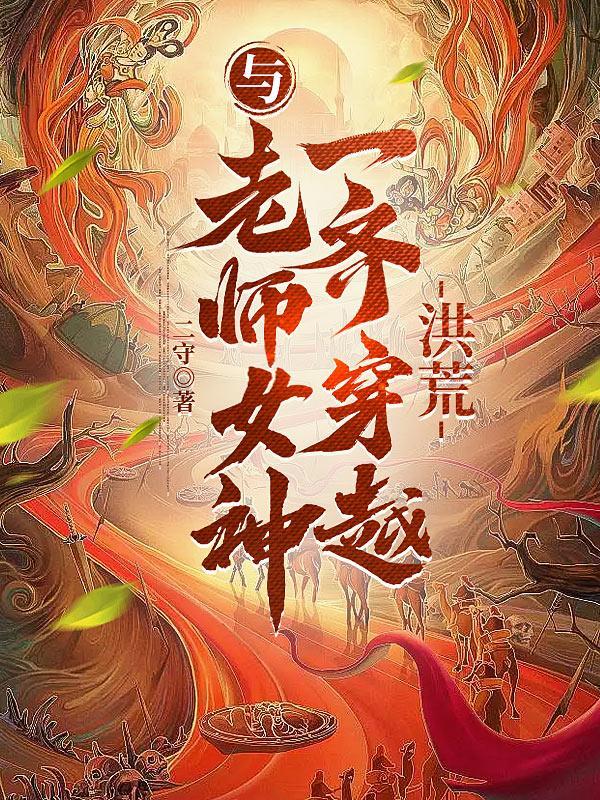 与老师女神一齐穿越洪荒免费阅读