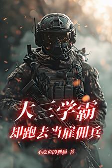 大三学霸却跑去当雇佣兵完整版