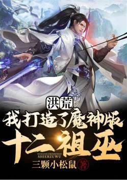 洪荒我打造了魔神版十二祖巫TXT