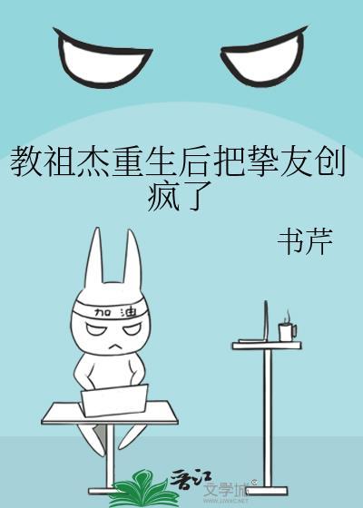 教祖杰重生后把挚友创疯了txt