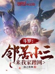 斗罗邻居小三来我家蹭网作者南之秋枫