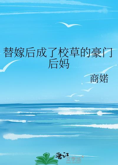 替嫁后成了校草的豪门后妈晋江文学城